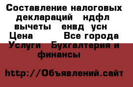 Составление налоговых деклараций 3-ндфл (вычеты), енвд, усн › Цена ­ 300 - Все города Услуги » Бухгалтерия и финансы   